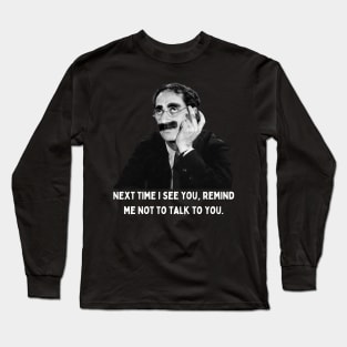 Groucho - Next Time I See You, Remind Me Not To Talk To You Long Sleeve T-Shirt